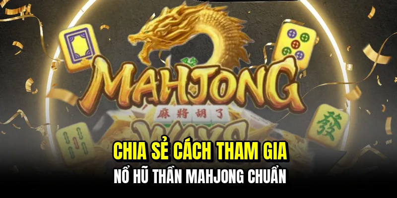 Chia sẻ cách tham gia nổ hũ thần Mahjong chuẩn