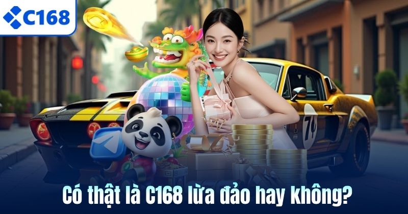 Có thật là C168 lừa đảo hay không?