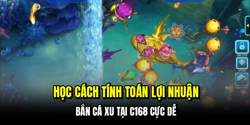 Học cách tính toán lợi nhuận bắn cá xu tại C168 cực dễ
