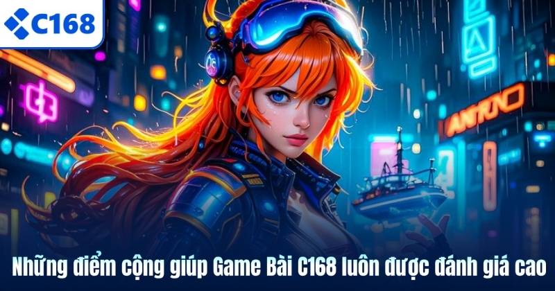 Những điểm cộng giúp Game Bài C168 luôn được đánh giá cao