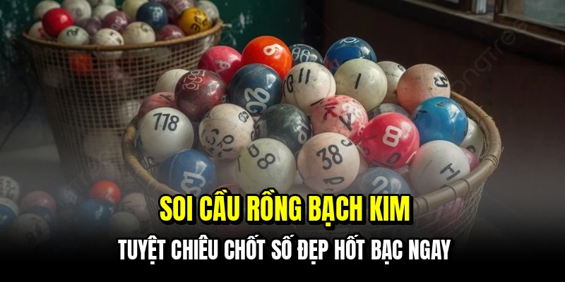 Soi cầu rồng bạch kim - Tuyệt chiêu chốt số đẹp hốt bạc ngay