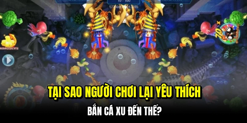 Tại sao người chơi lại yêu thích bắn cá xu đến thế?