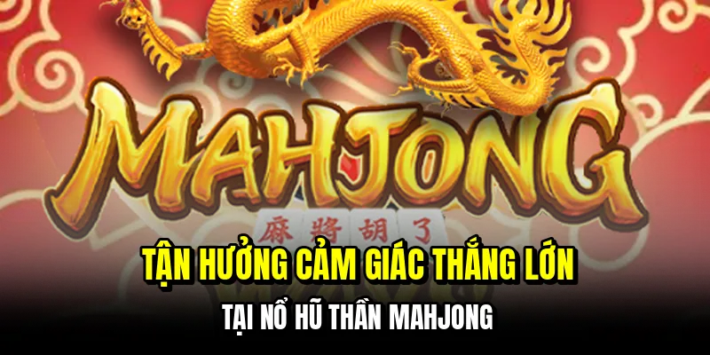 Tận hưởng cảm giác thắng lớn tại nổ hũ thần Mahjong